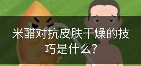 米醋对抗皮肤干燥的技巧是什么？